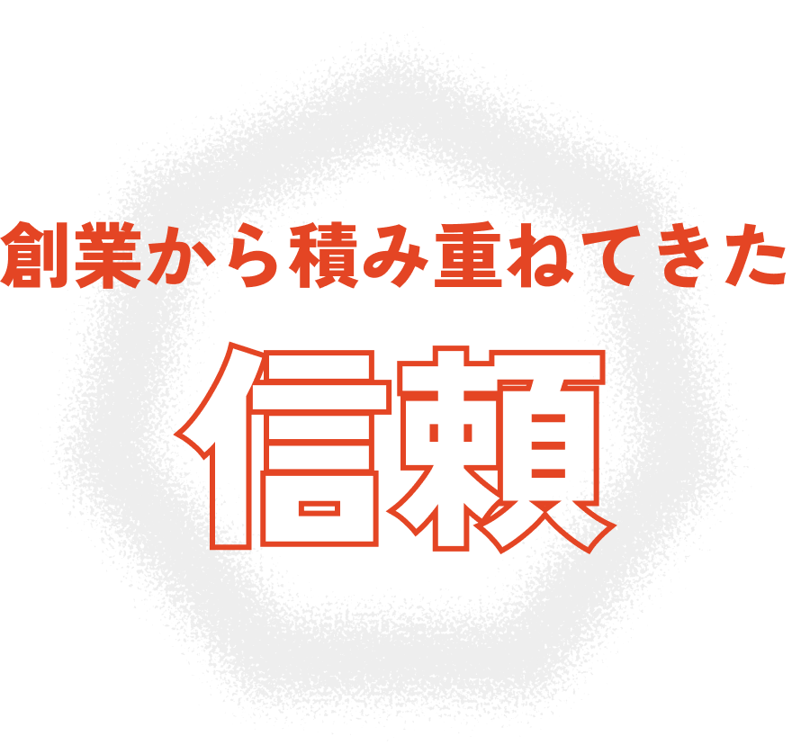 創業から積み重ねてきた信頼